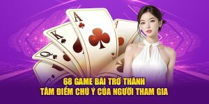 68-game-bai-tro-thanh-tam-diem-chu-y-cua-nguoi-tham-gia